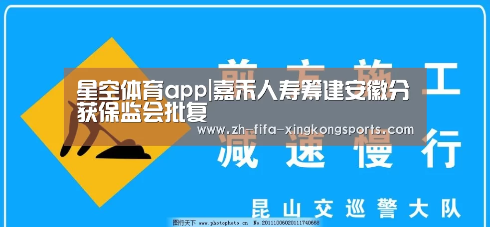 星空体育app|嘉禾人寿筹建安徽分获保监会批复(图2) 星空体育app|嘉禾人寿筹建安徽分获保监会批复(图2)