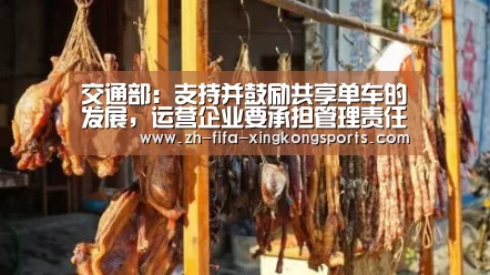 交通部：支持并鼓励共享单车的发展，运营企业要承担管理责任-星空体育app(图1)