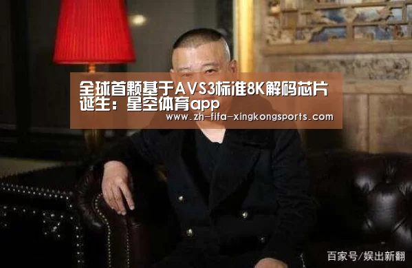 全球首颗基于AVS3标准8K解码芯片诞生:星空体育app(图2) 星空体育app官网