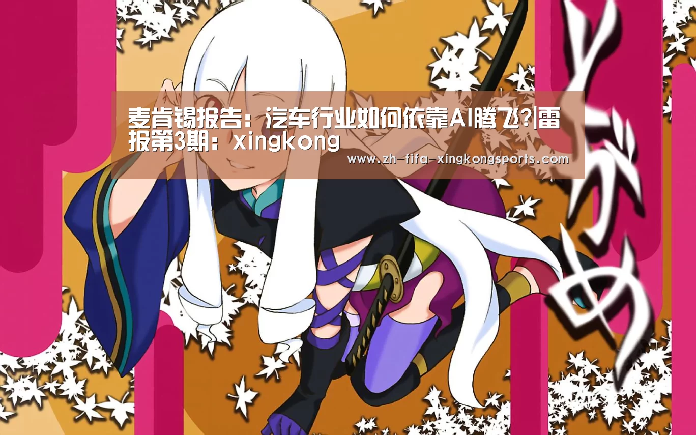 麦肯锡报告:汽车行业如何依靠AI腾飞?|雷报第3期:xingkong(图1) 麦肯锡报告:汽车行业如何依靠AI腾飞?|雷报第3期:xingkong(图1)