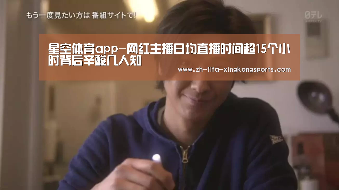 星空体育app-网红主播日均直播时间超15个小时背后辛酸几人知(图1) 星空体育 半岛