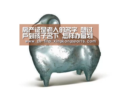 房产证是老人的名字 想过户到孩子名下 怎样办最划算最简朴呢?:星空体育app官网(图1) 星空体育 半岛