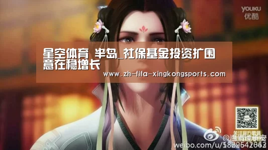 星空体育 半岛_社保基金投资扩围意在稳增长(图2) 星空体育 半岛